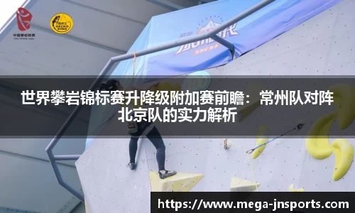 世界攀岩锦标赛升降级附加赛前瞻：常州队对阵北京队的实力解析