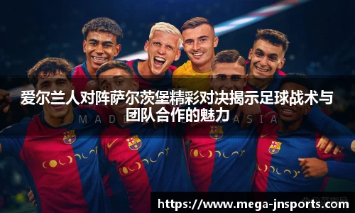 爱尔兰人对阵萨尔茨堡精彩对决揭示足球战术与团队合作的魅力